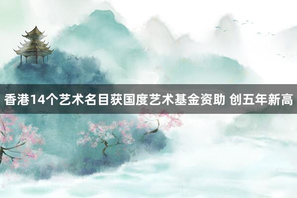香港14个艺术名目获国度艺术基金资助 创五年新高